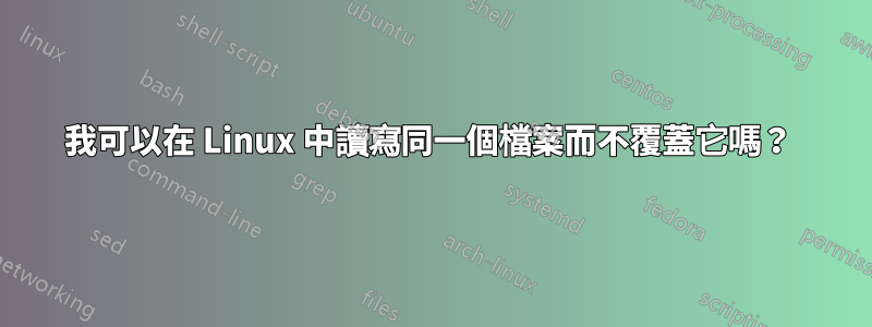 我可以在 Linux 中讀寫同一個檔案而不覆蓋它嗎？ 