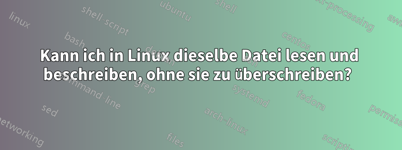 Kann ich in Linux dieselbe Datei lesen und beschreiben, ohne sie zu überschreiben? 