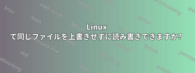 Linux で同じファイルを上書きせずに読み書きできますか? 