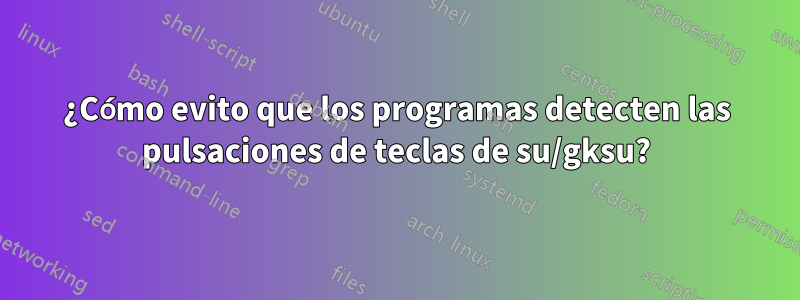 ¿Cómo evito que los programas detecten las pulsaciones de teclas de su/gksu?