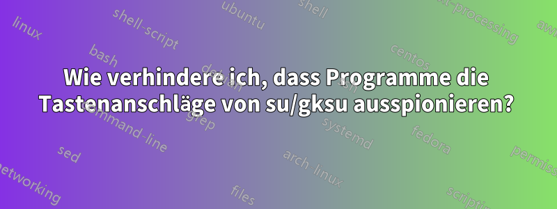 Wie verhindere ich, dass Programme die Tastenanschläge von su/gksu ausspionieren?