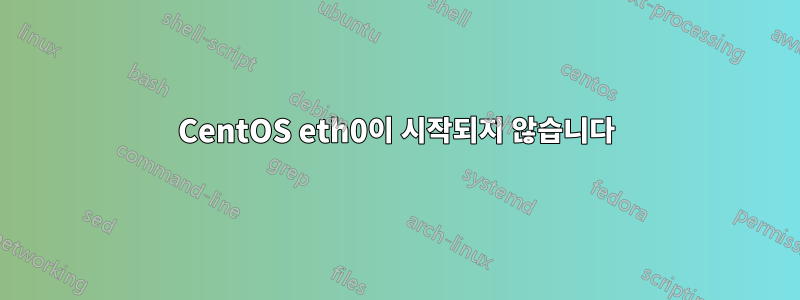 CentOS eth0이 시작되지 않습니다