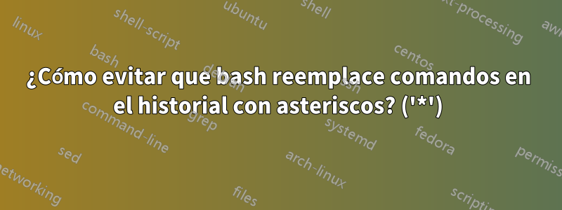 ¿Cómo evitar que bash reemplace comandos en el historial con asteriscos? ('*')