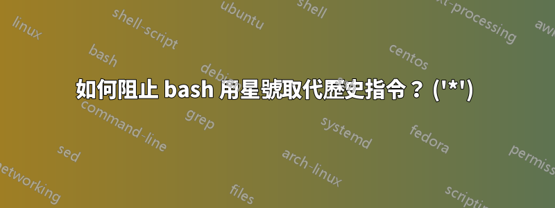 如何阻止 bash 用星號取代歷史指令？ ('*')