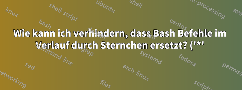 Wie kann ich verhindern, dass Bash Befehle im Verlauf durch Sternchen ersetzt? ('*')