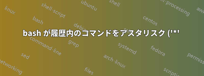 bash が履歴内のコマンドをアスタリスク ('*') に置き換えるのを停止するにはどうすればよいですか?