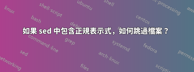 如果 sed 中包含正規表示式，如何跳過檔案？