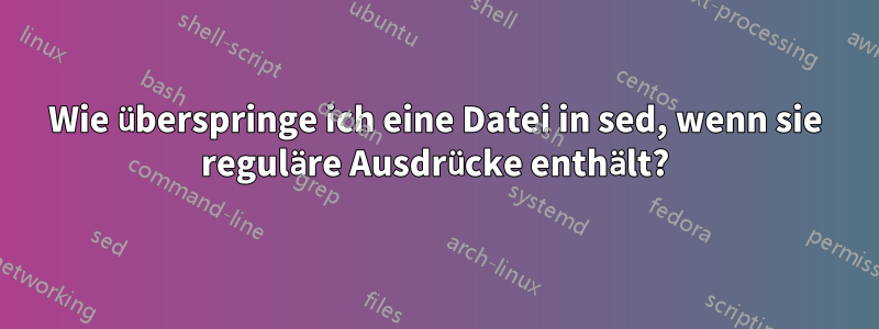 Wie überspringe ich eine Datei in sed, wenn sie reguläre Ausdrücke enthält?