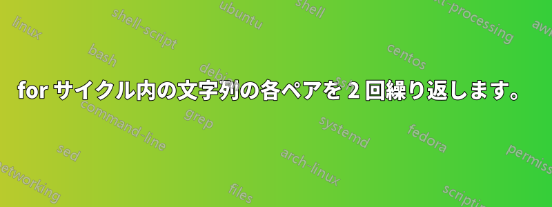 for サイクル内の文字列の各ペアを 2 回繰り返します。