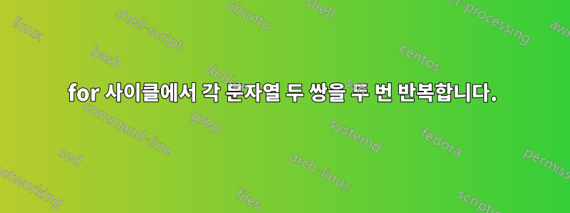 for 사이클에서 각 문자열 두 쌍을 두 번 반복합니다.