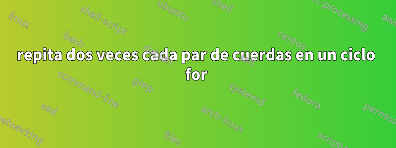 repita dos veces cada par de cuerdas en un ciclo for