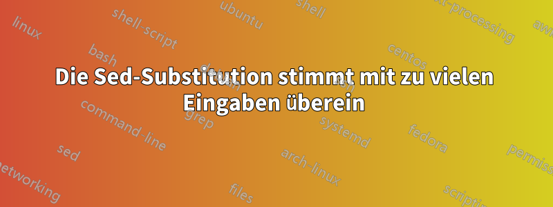 Die Sed-Substitution stimmt mit zu vielen Eingaben überein