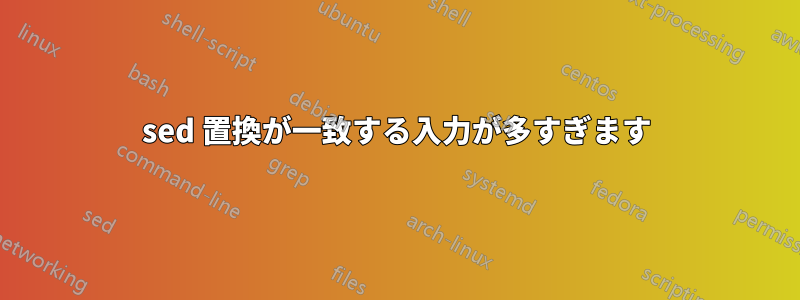 sed 置換が一致する入力が多すぎます