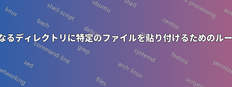 異なるディレクトリに特定のファイルを貼り付けるためのループ