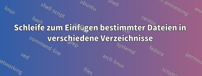 Schleife zum Einfügen bestimmter Dateien in verschiedene Verzeichnisse