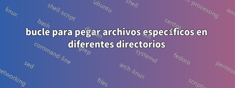 bucle para pegar archivos específicos en diferentes directorios