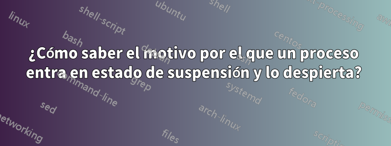 ¿Cómo saber el motivo por el que un proceso entra en estado de suspensión y lo despierta?