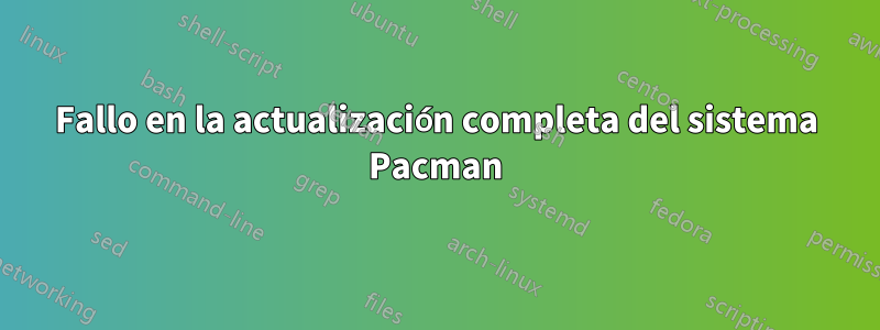 Fallo en la actualización completa del sistema Pacman