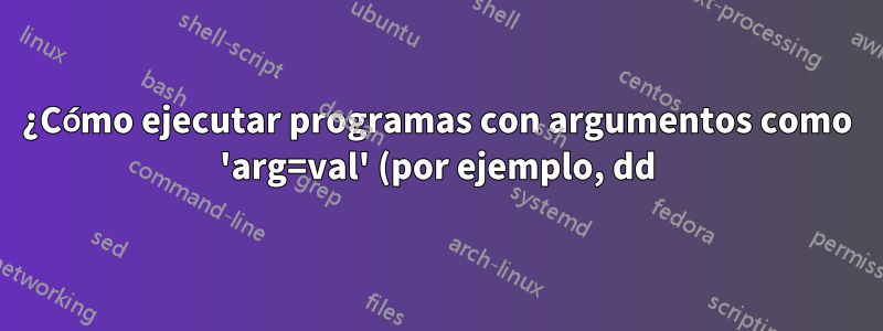 ¿Cómo ejecutar programas con argumentos como 'arg=val' (por ejemplo, dd) en rc shell (versión de Linux portada desde Plan9 OS)?