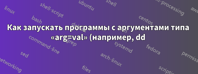 Как запускать программы с аргументами типа «arg=val» (например, dd) в оболочке rc (версия Linux, портированная из ОС Plan9)?