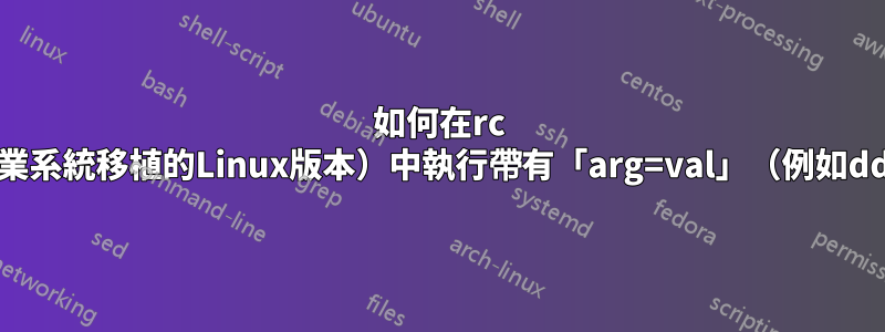 如何在rc shell（從Plan9作業系統移植的Linux版本）中執行帶有「arg=val」（例如​​dd）等參數的程式？