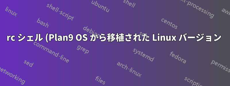 rc シェル (Plan9 OS から移植された Linux バージョン) で 'arg=val' (例: dd) のような引数を持つプログラムを実行するにはどうすればよいでしょうか?