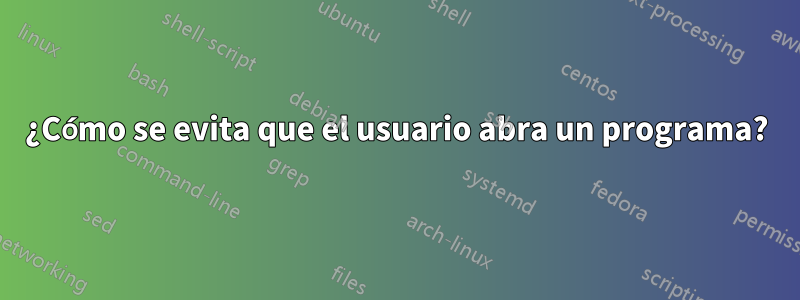 ¿Cómo se evita que el usuario abra un programa?