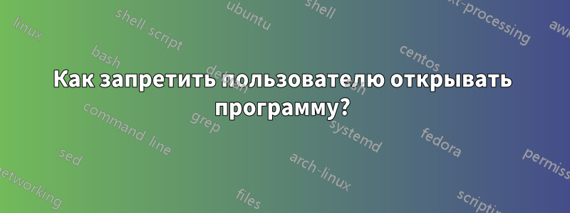 Как запретить пользователю открывать программу?