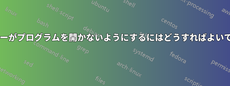 ユーザーがプログラムを開かないようにするにはどうすればよいですか?