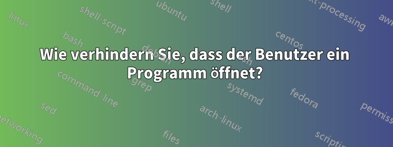 Wie verhindern Sie, dass der Benutzer ein Programm öffnet?