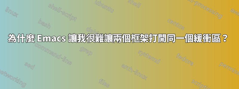 為什麼 Emacs 讓我很難讓兩個框架打開同一個緩衝區？