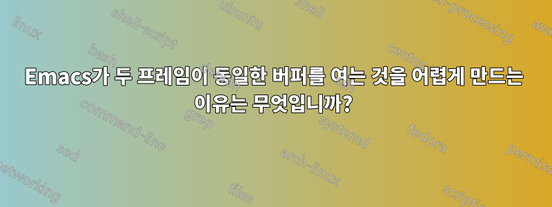 Emacs가 두 프레임이 동일한 버퍼를 여는 것을 어렵게 만드는 이유는 무엇입니까?