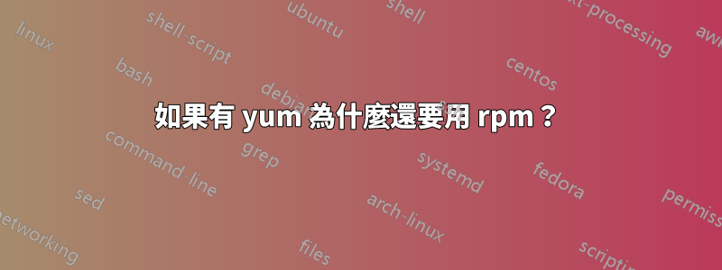 如果有 yum 為什麼還要用 rpm？