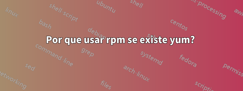 Por que usar rpm se existe yum?