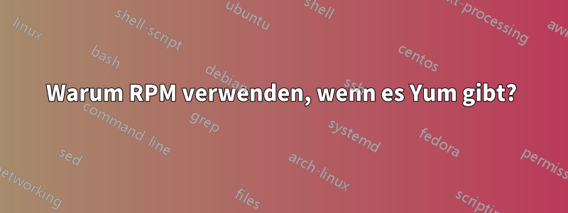 Warum RPM verwenden, wenn es Yum gibt?