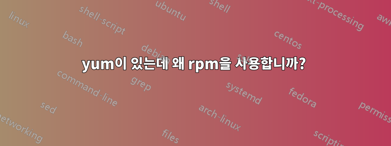 yum이 있는데 왜 rpm을 사용합니까?