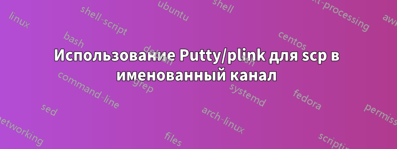 Использование Putty/plink для scp в именованный канал