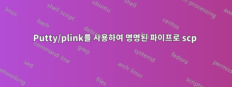 Putty/plink를 사용하여 명명된 파이프로 scp