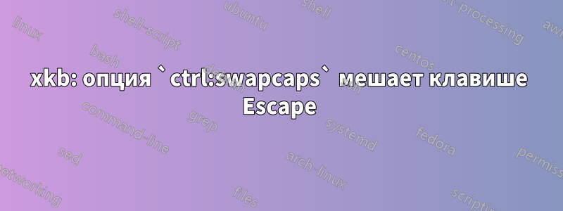 xkb: опция `ctrl:swapcaps` мешает клавише Escape