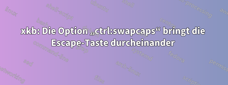 xkb: Die Option „ctrl:swapcaps“ bringt die Escape-Taste durcheinander