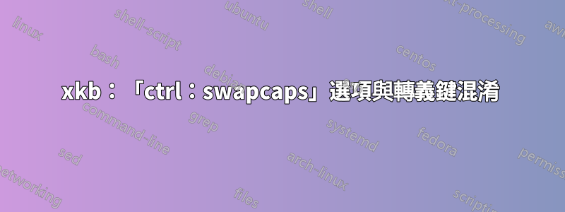 xkb：「ctrl：swapcaps」選項與轉義鍵混淆