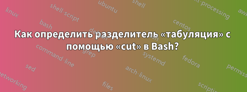 Как определить разделитель «табуляция» с помощью «cut» в Bash?