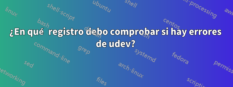 ¿En qué registro debo comprobar si hay errores de udev?