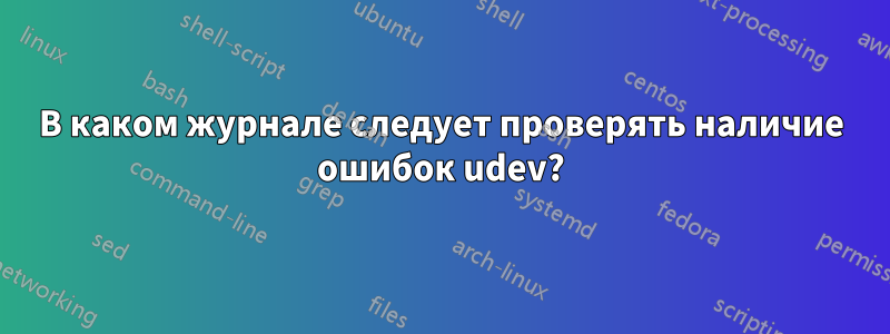 В каком журнале следует проверять наличие ошибок udev?