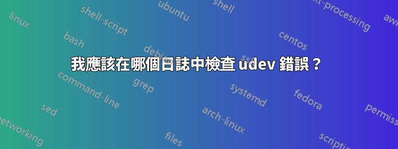 我應該在哪個日誌中檢查 udev 錯誤？