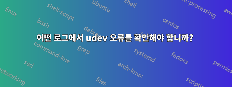 어떤 로그에서 udev 오류를 확인해야 합니까?