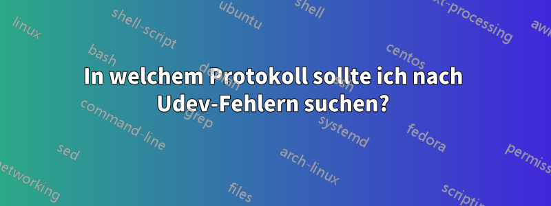 In welchem ​​Protokoll sollte ich nach Udev-Fehlern suchen?