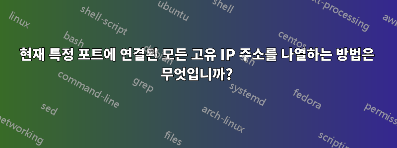 현재 특정 포트에 연결된 모든 고유 IP 주소를 나열하는 방법은 무엇입니까?