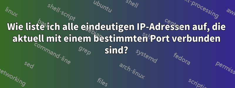 Wie liste ich alle eindeutigen IP-Adressen auf, die aktuell mit einem bestimmten Port verbunden sind?