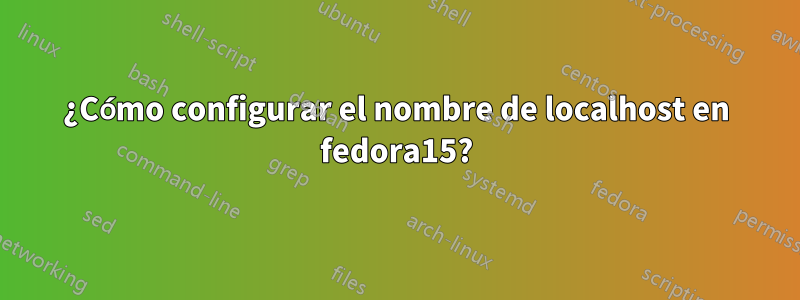 ¿Cómo configurar el nombre de localhost en fedora15?